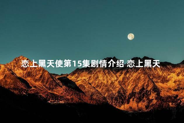 恋上黑天使第15集剧情介绍 恋上黑天使电视剧免费版播放